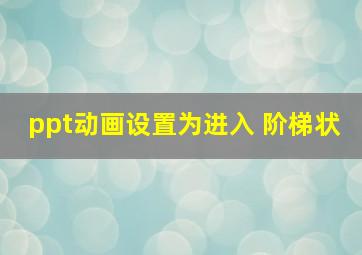 ppt动画设置为进入 阶梯状